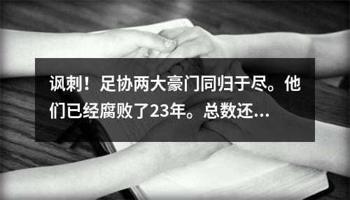 讽刺！足协两大豪门同归于尽。他们已经腐败了23年。总数还不如李铁小家伙得到的。