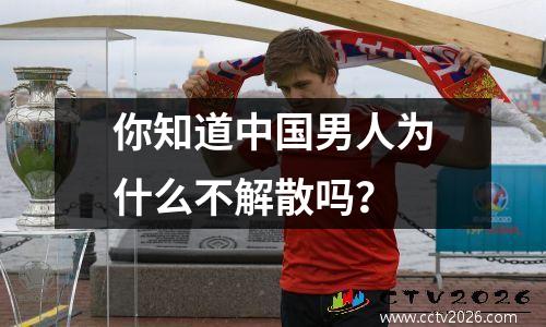 你知道中国男人为什么不解散吗？
