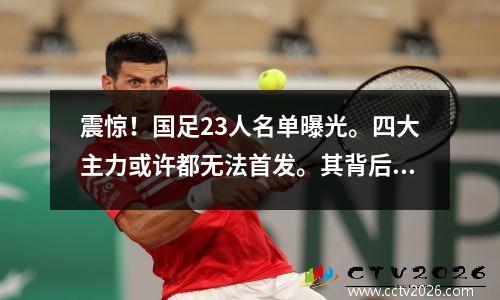 震惊！国足23人名单曝光。四大主力或许都无法首发。其背后的原因令人失望。