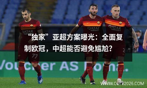 “独家”亚超方案曝光：全面复制欧冠，中超能否避免尴尬？