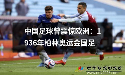 中国足球曾震惊欧洲：1936年柏林奥运会国足