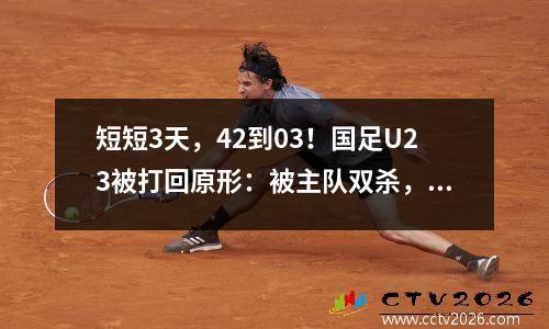 短短3天，42到03！国足U23被打回原形：被主队双杀，复仇失败