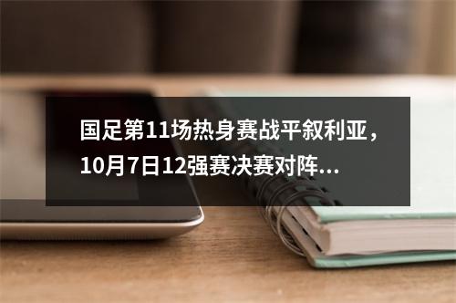 国足第11场热身赛战平叙利亚，10月7日12强赛决赛对阵越南