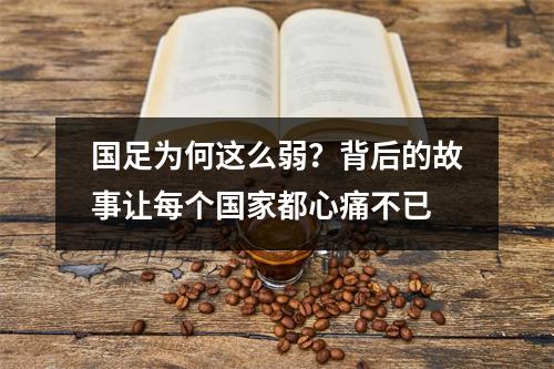 国足为何这么弱？背后的故事让每个国家都心痛不已