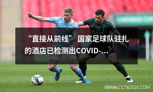 “直接从前线” 国家足球队驻扎的酒店已检测出COVID-19 呈阳性。国足球员还好吗？