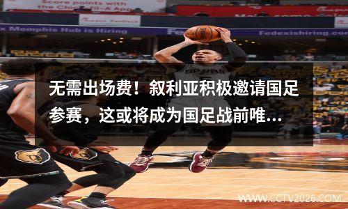 无需出场费！叙利亚积极邀请国足参赛，这或将成为国足战前唯一一场热身赛。