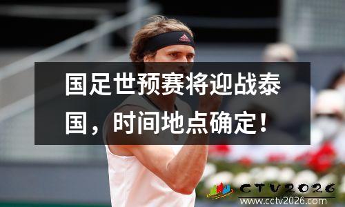国足世预赛将迎战泰国，时间地点确定！