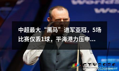 中超最大“黑马”进军亚冠，5场比赛仅丢1球，平海港力压申花