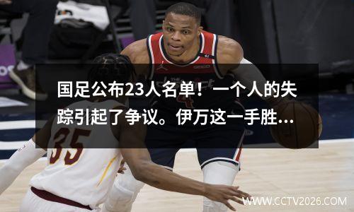 国足公布23人名单！一个人的失踪引起了争议。伊万这一手胜出，球迷集体开火。
