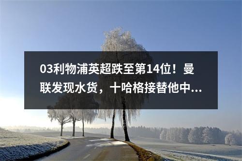 03利物浦英超跌至第14位！曼联发现水货，十哈格接替他中场
