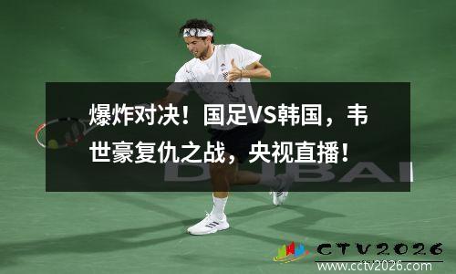 爆炸对决！国足VS韩国，韦世豪复仇之战，央视直播！