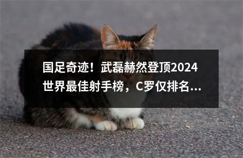 国足奇迹！武磊赫然登顶2024世界最佳射手榜，C罗仅排名第12