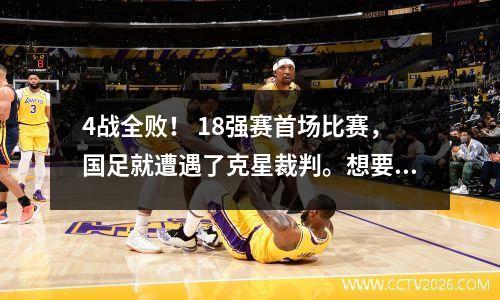 4战全败！ 18强赛首场比赛，国足就遭遇了克星裁判。想要拿分太难了。 CCTV5直播