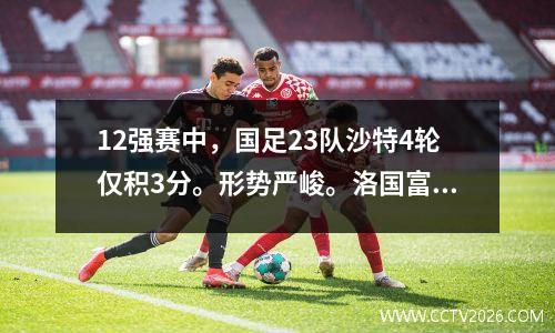 12强赛中，国足23队沙特4轮仅积3分。形势严峻。洛国富、吴曦进球，难救救星。