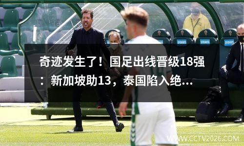 奇迹发生了！国足出线晋级18强：新加坡助13，泰国陷入绝望