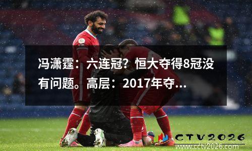 冯潇霆：六连冠？恒大夺得8冠没有问题。高层：2017年夺得全部冠军