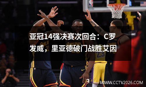 亚冠14强决赛次回合：C罗发威，里亚德破门战胜艾因