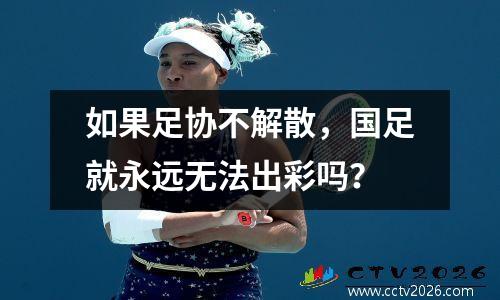 如果足协不解散，国足就永远无法出彩吗？