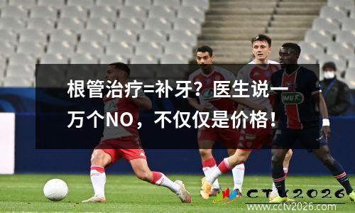根管治疗=补牙？医生说一万个NO，不仅仅是价格！