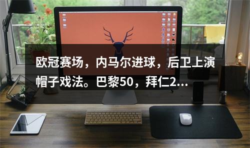 欧冠赛场，内马尔进球，后卫上演帽子戏法。巴黎50，拜仁21。两队携手出线，巴萨战平。