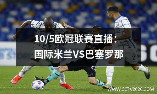 10/5欧冠联赛直播：国际米兰VS巴塞罗那