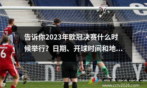 告诉你2023年欧冠决赛什么时候举行？日期、开球时间和地点