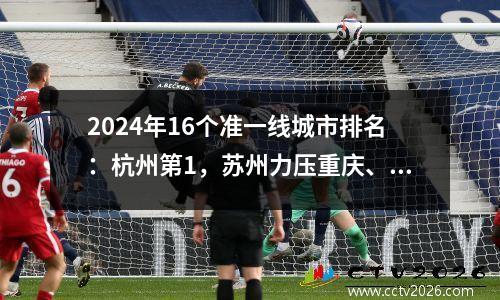 2024年16个准一线城市排名：杭州第1，苏州力压重庆、武汉，郑州第15