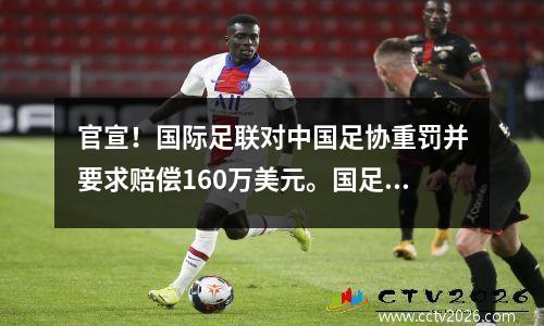官宣！国际足联对中国足协重罚并要求赔偿160万美元。国足面临全球禁赛。