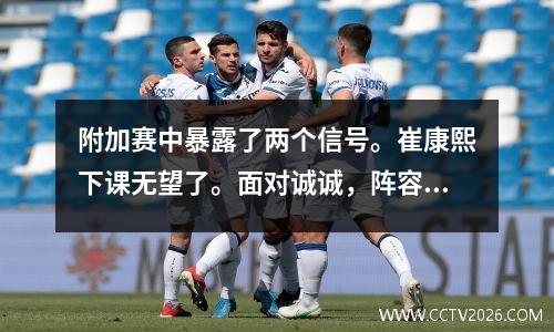 附加赛中暴露了两个信号。崔康熙下课无望了。面对诚诚，阵容比冠军还要豪华。