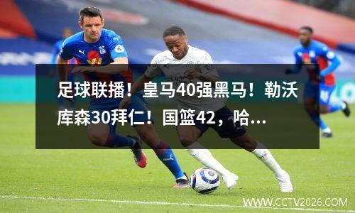 足球联播！皇马40强黑马！勒沃库森30拜仁！国篮42，哈兰德双打