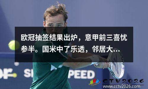 欧冠抽签结果出炉，意甲前三喜忧参半。国米中了乐透，邻居大概率会跪下。