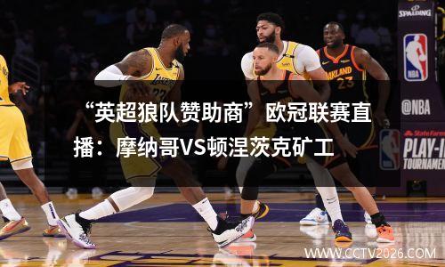 “英超狼队赞助商”欧冠联赛直播：摩纳哥VS顿涅茨克矿工