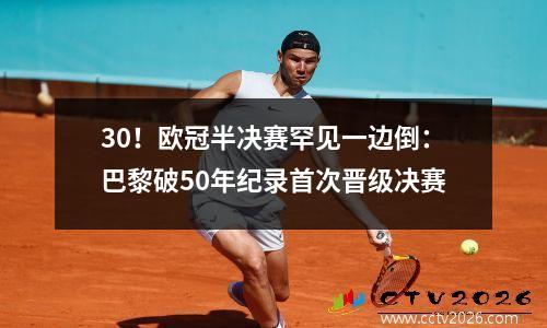 30！欧冠半决赛罕见一边倒：巴黎破50年纪录首次晋级决赛