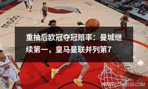 重抽后欧冠夺冠赔率：曼城继续第一，皇马曼联并列第7