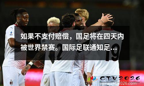 如果不支付赔偿，国足将在四天内被世界禁赛。国际足联通知足协执行该裁决。