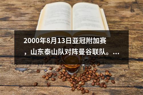 2000年8月13日亚冠附加赛，山东泰山队对阵曼谷联队。泰山队能否过关？