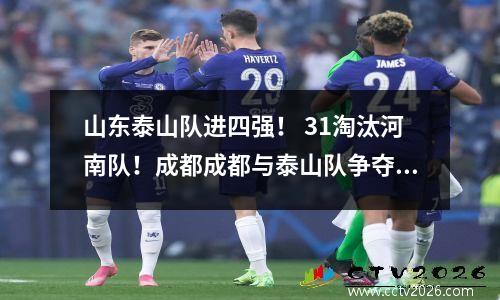 山东泰山队进四强！ 31淘汰河南队！成都成都与泰山队争夺决赛席位