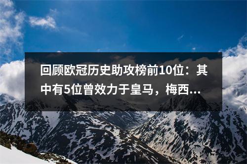 回顾欧冠历史助攻榜前10位：其中有5位曾效力于皇马，梅西很难进入前五！
