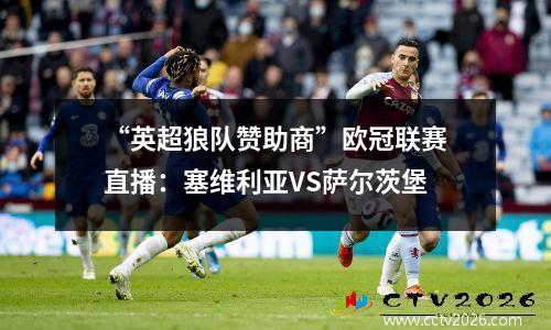 “英超狼队赞助商”欧冠联赛直播：塞维利亚VS萨尔茨堡