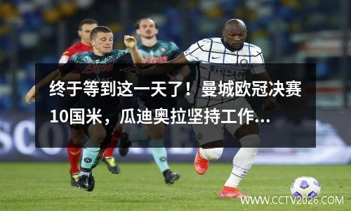 终于等到这一天了！曼城欧冠决赛10国米，瓜迪奥拉坚持工作7年积累无数转会费