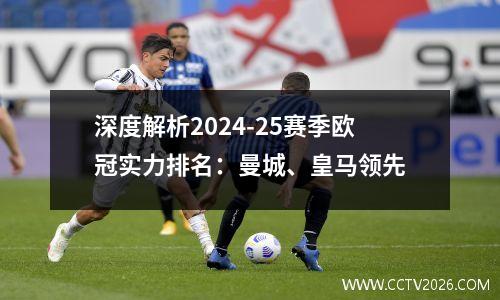 深度解析2024-25赛季欧冠实力排名：曼城、皇马领先