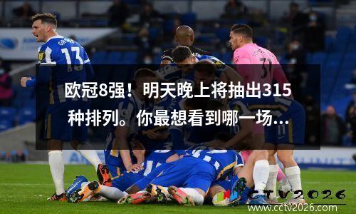 欧冠8强！明天晚上将抽出315 种排列。你最想看到哪一场对决？