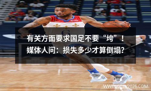 有关方面要求国足不要“垮”！媒体人问：损失多少才算倒塌？