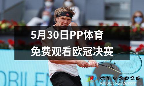 5月30日PP体育免费观看欧冠决赛