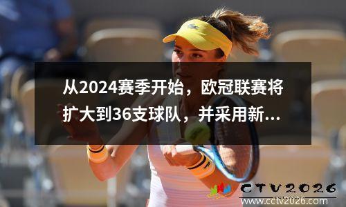 从2024赛季开始，欧冠联赛将扩大到36支球队，并采用新的比赛赛制。每周比赛日数将增加至三天