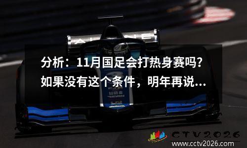分析：11月国足会打热身赛吗？如果没有这个条件，明年再说吧。