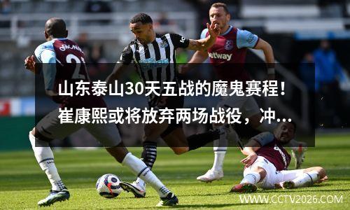 山东泰山30天五战的魔鬼赛程！崔康熙或将放弃两场战役，冲刺三场关键战役！