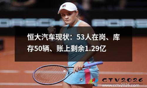 恒大汽车现状：53人在岗、库存50辆、账上剩余1.29亿