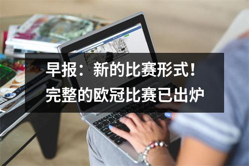 早报：新的比赛形式！完整的欧冠比赛已出炉