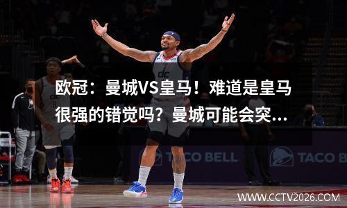 欧冠：曼城VS皇马！难道是皇马很强的错觉吗？曼城可能会突破两大弱点